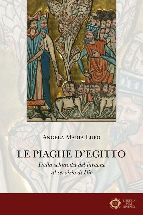 Le piaghe d'Egitto. Dalla schiavitù del faraone al servizio di Dio - Angela Maria Lupo