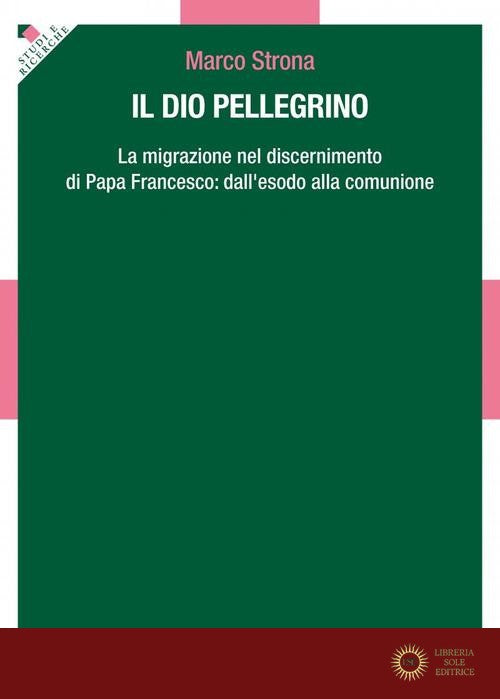 Il Dio pellegrino. La migrazione nel discernimento di papa Francesco: dall'esodo alla comunione - Marco Strona