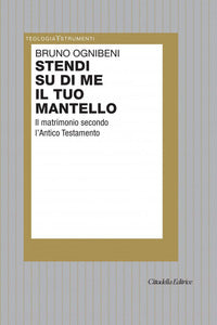 Stendi su di me il tuo mantello. Il matrimonio secondo l'Antico Testamento - Bruno Ognibeni