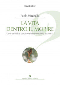 La vita dentro il morire. Cure palliative, accanimento terapeutico, eutanasia - Paolo Mirabella