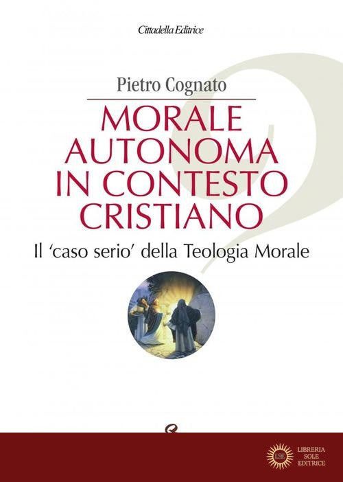 Morale autonoma in contesto cristiano. Il «caso serio» della teologia morale - Pietro Cognato
