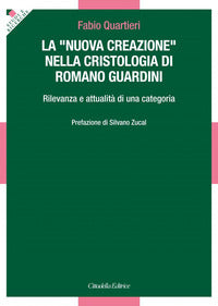 La «nuova creazione» nella cristologia di Romano Guardini. Rilevanza e attualità di una categoria - Fabio Quartieri