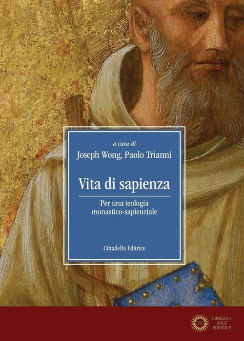 Vita di sapienza. Per una teologia monastico-sapienziale - P. Trianni, J. Wong