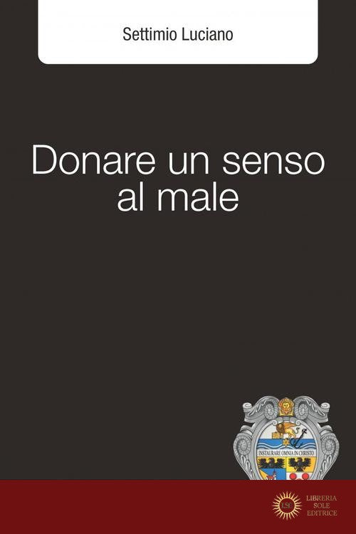 Donare un senso al male - Settimio Luciano