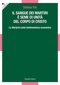 Il sangue dei martiri è seme di unità del corpo di Cristo. La Martyria come testimonianza ecumenica - Stefano Trio