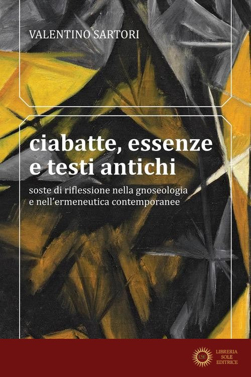 Ciabatte, essenze e testi antichi. Soste di riflessione nella gnoseologia e nell'ermeneutica contemporanee - Valentino Sartori