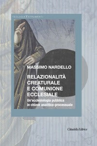 Relazionalità creaturale e comunione ecclesiale. Un'ecclesiologia pubblica in chiave analitico-processuale - Massimo Nardello