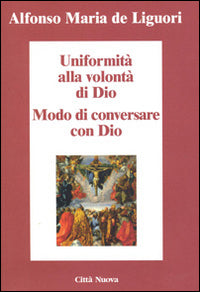 Uniformità alla volontà di Dio. Conversare con Dio - Alfonso Maria de' (sant') Liguori