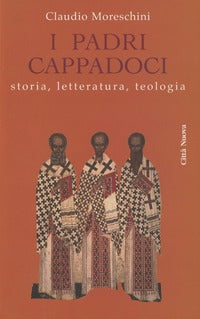 I padri cappadoci. Storia, letteratura, teologia - Claudio Moreschini