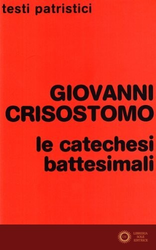 Le catechesi battesimali - Giovanni (san) Crisostomo