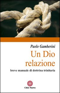 Un Dio relazione. Breve manuale di dottrina trinitaria - Paolo Gamberini