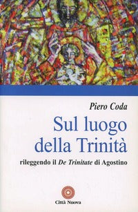 Sul luogo della Trinità. Rileggendo il «De Trinitate» di Agostino - Piero Coda