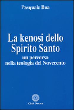 La kenosi dello spirito santo. Un percorso nella teologia del Novecento - Pasquale Bua