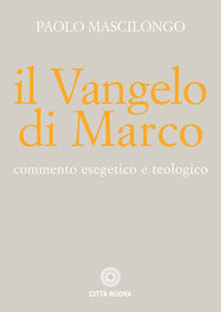 Il Vangelo di Marco. Commento esegetico e teologico - Paolo Mascilongo
