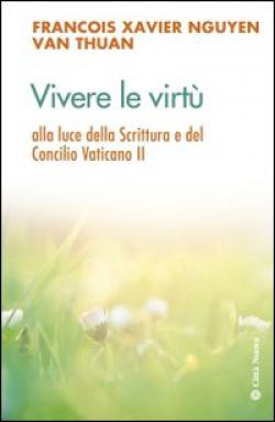 Vivere le virtù alla luce della scrittura e del Concilio Vaticano II - François-Xavier Nguyen Van Thuan