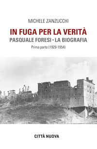 In fuga per la verità. Pasquale Foresi. La biografia. Prima parte (1929-1954) - Michele Zanzucchi