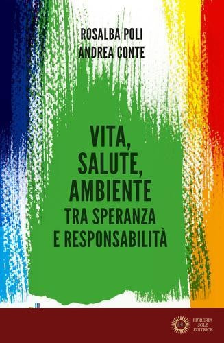 Vita, salute, ambiente tra speranza e responsabilità - Andrea Conte, Rosalba Poli