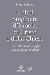I Salmi, preghiera d'Israele, di Cristo e della Chiesa. Il Salterio nella liturgia e nella pietà popolare - Pietro Sorci