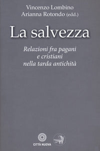 La salvezza. Relazioni fra pagani e cristiani nella tarda antichità - V. Lombino, A. Rotondo