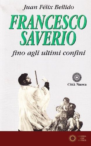 Francesco Saverio. Fino agli ultimi confini - Juan F. Bellido