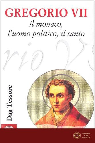 Gregorio VII. Il monaco, l'uomo politico, il santo
