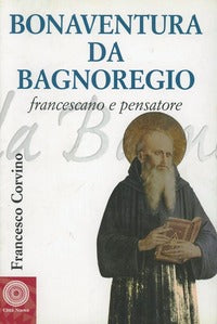 Bonaventura da Bagnoregio francescano e pensatore - Francesco Corvino