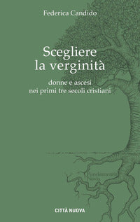Scegliere la verginità. Donne e ascesi nei primi tre secoli cristiani - Federica Candido