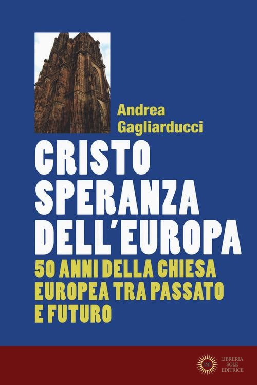 Cristo speranza dell'Europa. 50 anni della Chiesa europea tra passato e futuro - Andrea Gagliarducci