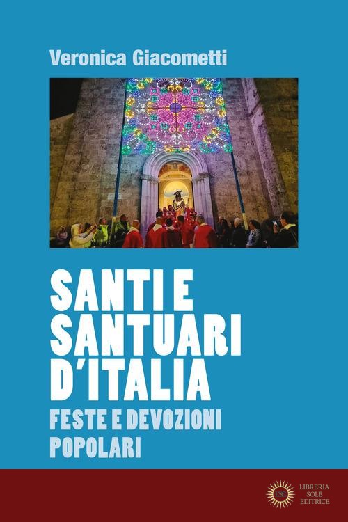 Santi e santuari d'Italia. Feste e devozioni popolari - Veronica Giacometti