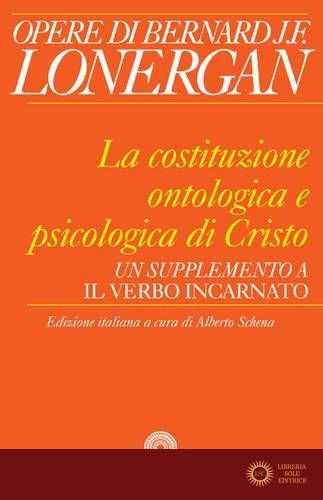 La costituzione ontologica e psicologica di Cristo. Un supplemento a «Il Verbo incarnato» - Bernard Lonergan