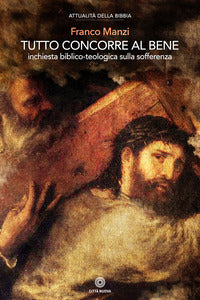 Tutto concorre al bene. Inchiesta biblico-teologica sulla sofferenza - Franco Manzi