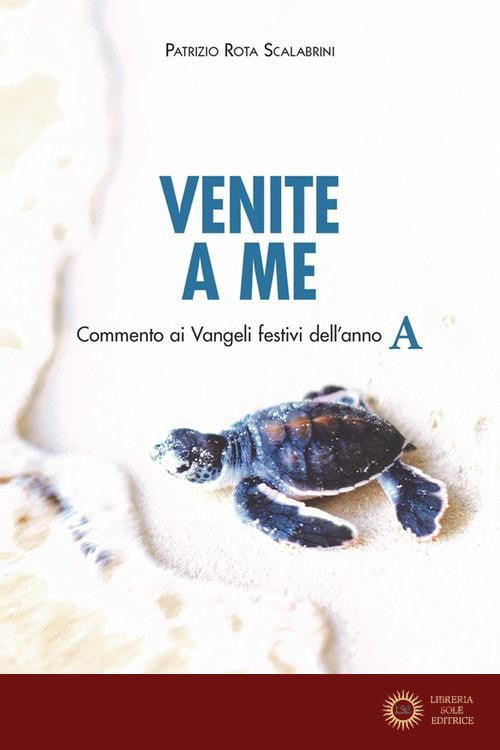 Venite a me. Commento ai Vangeli festivi dell'anno A
