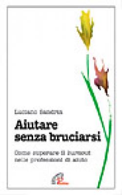 Aiutare senza bruciarsi. Come superare il burnout nelle professioni di aiuto - Luciano Sandrin