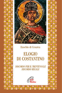 Elogio di Costantino. Discorso per il trentennale. Discorso regale - Eusebio di Cesarea