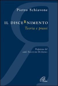 Il discernimento. Teoria e prassi - Pietro Schiavone