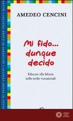 Mi fido... dunque decido. Educare alla fiducia nelle scelte vocazionali - Amedeo Cencini