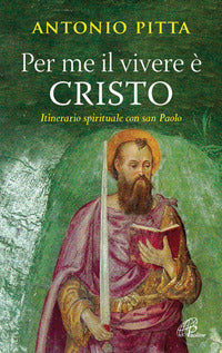 Per me il vivere è Cristo. Itinerario spirituale con San Paolo - Antonio Pitta