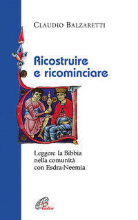 Ricostruire e ricominciare. Leggere la Bibbia nella comunità con Esdra-Neemia - Claudio Balzaretti