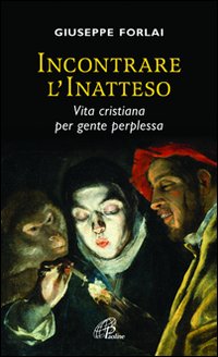 Incontrare l'inatteso. Vita cristiana per gente perplessa. - Giuseppe Forlai