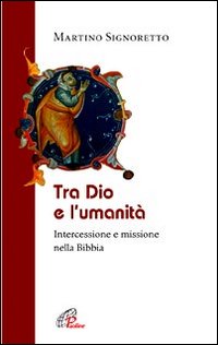 Tra Dio e l'umanità. Intercessione e missione nella Bibbia - Martino Signoretto