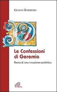Le confessioni di Geremia. Storia di una vocazione profetica - Gianni Barbiero