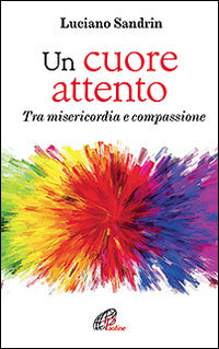 Un cuore attento. Tra misericordia e compassione - Luciano Sandrin