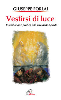 Vestirsi di luce. Introduzione pratica alla vita nello spirito - Giuseppe Forlai