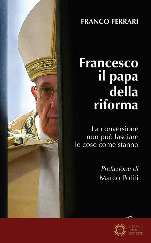 Francesco il papa della riforma. La conversione non può lasciare le cose come stanno - Franco Ferrari