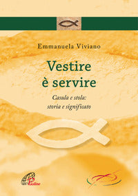 Vestire è servire. Casula e stola: storia e significato - Emmanuela Viviano