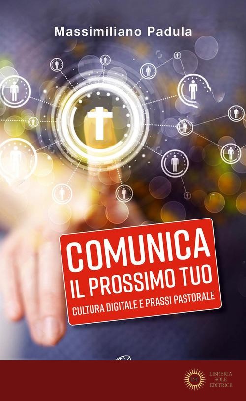 Comunica il prossimo tuo. Cultura digitale e prassi pastorale - Massimiliano Padula