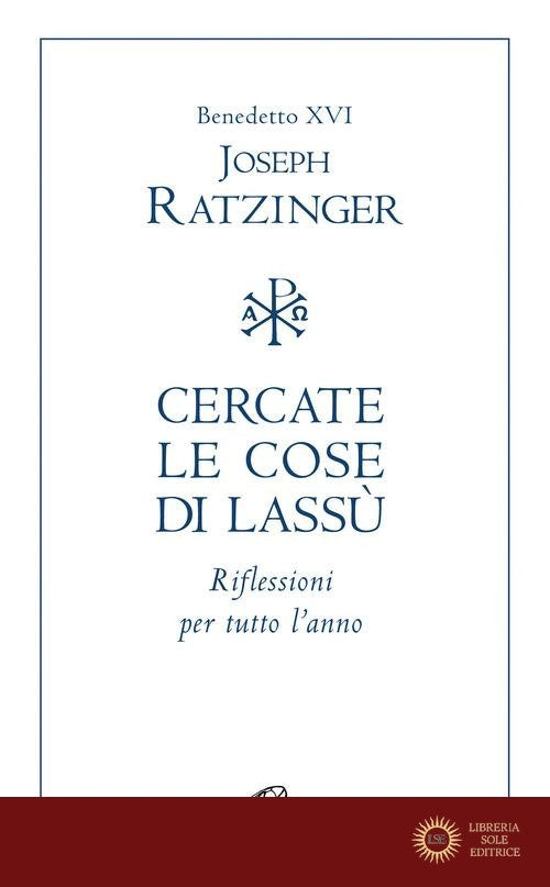 Cercate le cose di lassù. Riflessioni per tutto l'anno - Benedetto XVI (Joseph Ratzinger)