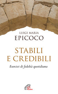 Stabili e credibili. Esercizi di fedeltà quotidiana - Luigi Maria Epicoco