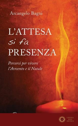 L'attesa si fa presenza. Percorsi per vivere l'Avvento e il Natale - Arcangelo Bagni