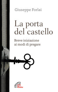 La porta del castello. Breve iniziazione ai modi di pregare - Giuseppe Forlai